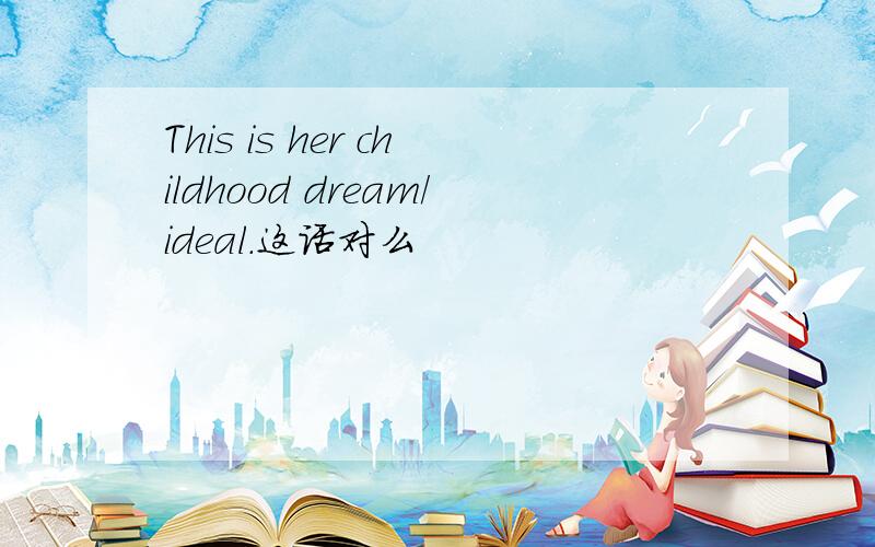 This is her childhood dream/ideal.这话对么