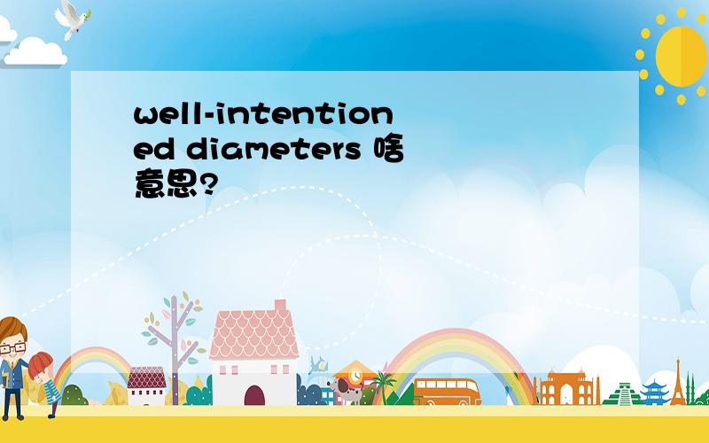well-intentioned diameters 啥意思?