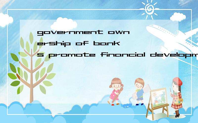 government ownership of banks promote financial development什么意思