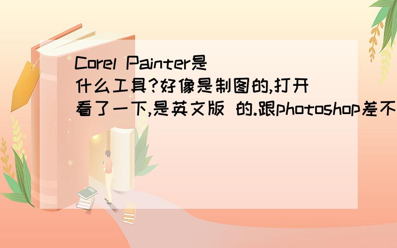 Corel Painter是什么工具?好像是制图的,打开看了一下,是英文版 的.跟photoshop差不多.