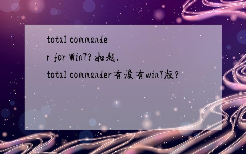 total commander for Win7?如题,total commander有没有win7版?