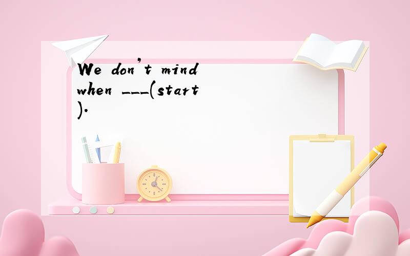 We don’t mind when ___(start).