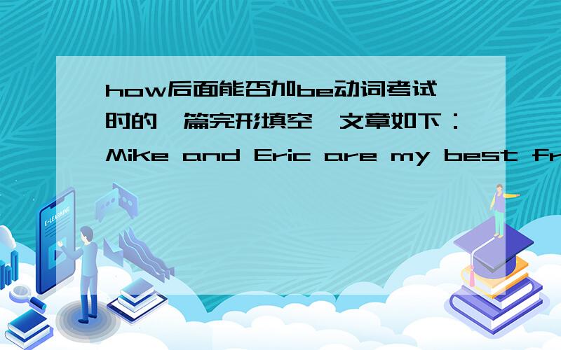 how后面能否加be动词考试时的一篇完形填空,文章如下：Mike and Eric are my best friends at school.We study in Class 3.The two boys are twins.But some student don't know that they are twins,because there are many differences between