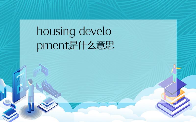 housing development是什么意思