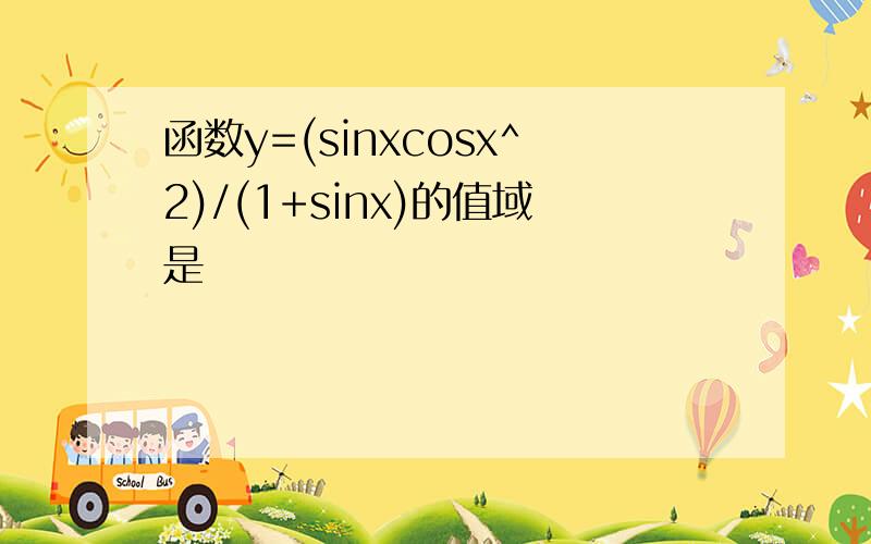 函数y=(sinxcosx^2)/(1+sinx)的值域是