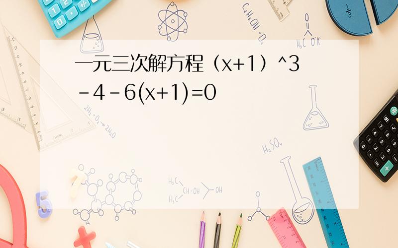 一元三次解方程（x+1）^3-4-6(x+1)=0