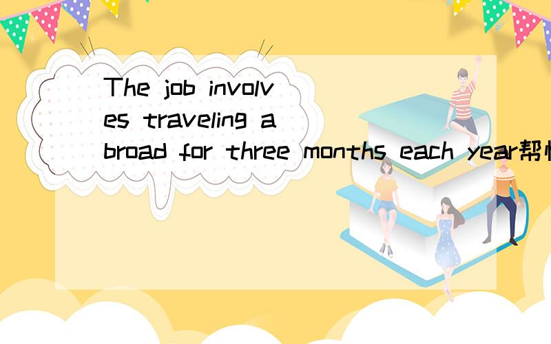 The job involves traveling abroad for three months each year帮忙翻译下,谢谢