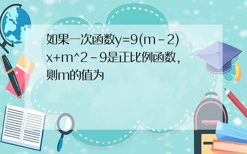 如果一次函数y=9(m-2)x+m^2-9是正比例函数,则m的值为