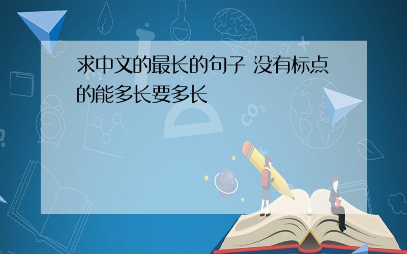 求中文的最长的句子 没有标点的能多长要多长