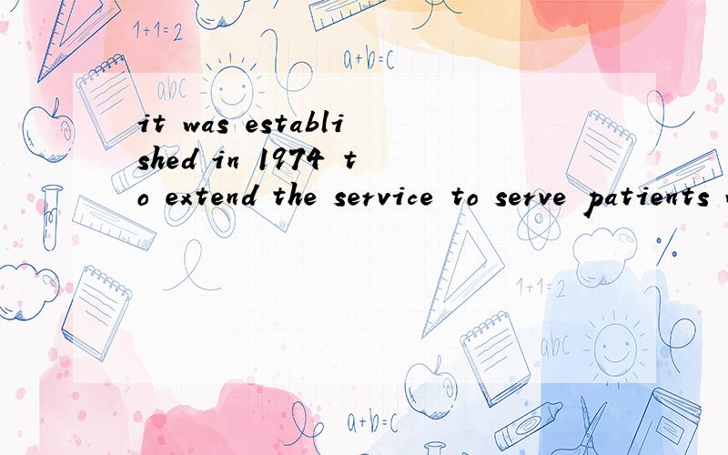 it was established in 1974 to extend the service to serve patients within this institution.4635 该it was established in 1974 to extend the service to serve patients within this institution.4635关于两个to的翻译该怎么翻译?我的翻译：