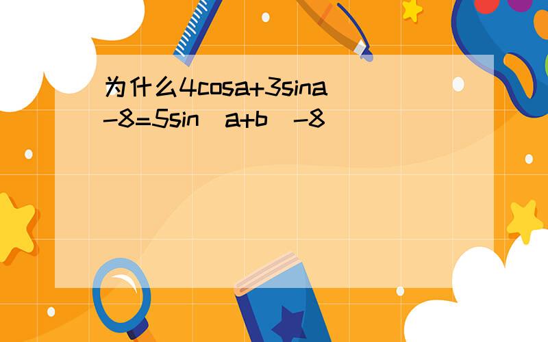 为什么4cosa+3sina-8=5sin(a+b)-8