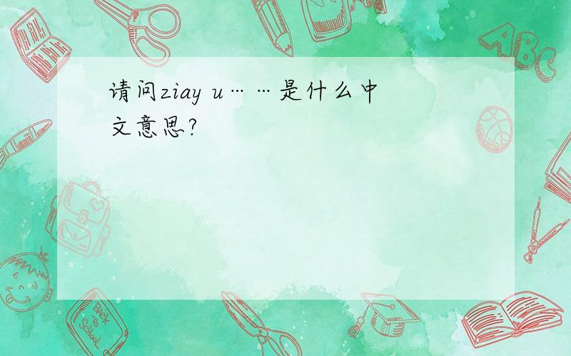 请问ziay u……是什么中文意思?