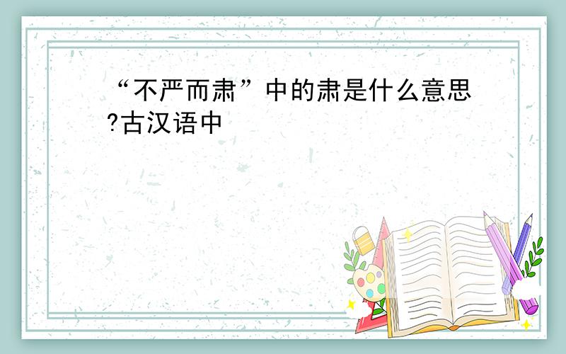 “不严而肃”中的肃是什么意思?古汉语中