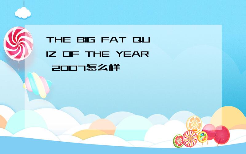 THE BIG FAT QUIZ OF THE YEAR 2007怎么样