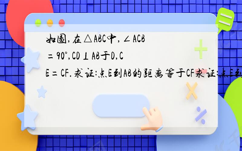 如图,在△ABC中,∠ACB=90°,CD⊥AB于D,CE=CF.求证:点E到AB的距离等于CF求证:点E到AB的距离等于CF 急!