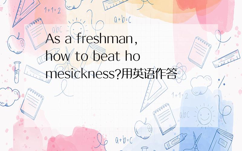 As a freshman,how to beat homesickness?用英语作答