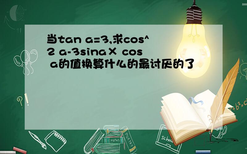 当tan a=3,求cos^2 a-3sina× cos a的值换算什么的最讨厌的了