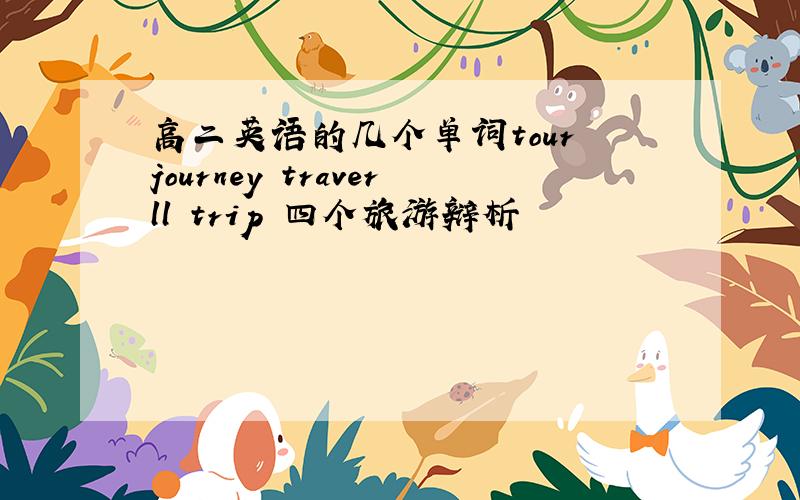 高二英语的几个单词tour journey traverll trip 四个旅游辩析
