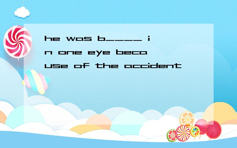 he was b____ in one eye because of the accident