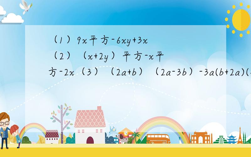 （1）9x平方-6xy+3x（2）（x+2y）平方-x平方-2x（3）（2a+b）（2a-3b）-3a(b+2a)(4) 2(1-p)平方（2p-2qp+1）
