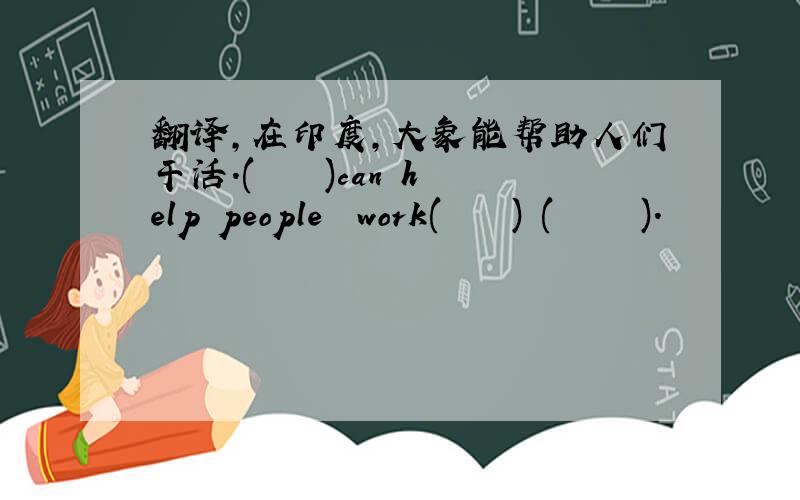 翻译,在印度,大象能帮助人们干活.(    )can help people  work(    ) (     ).