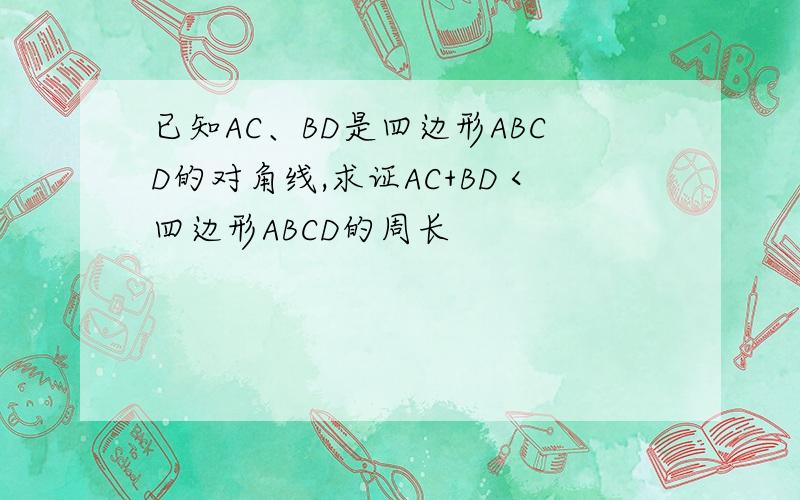 已知AC、BD是四边形ABCD的对角线,求证AC+BD＜四边形ABCD的周长