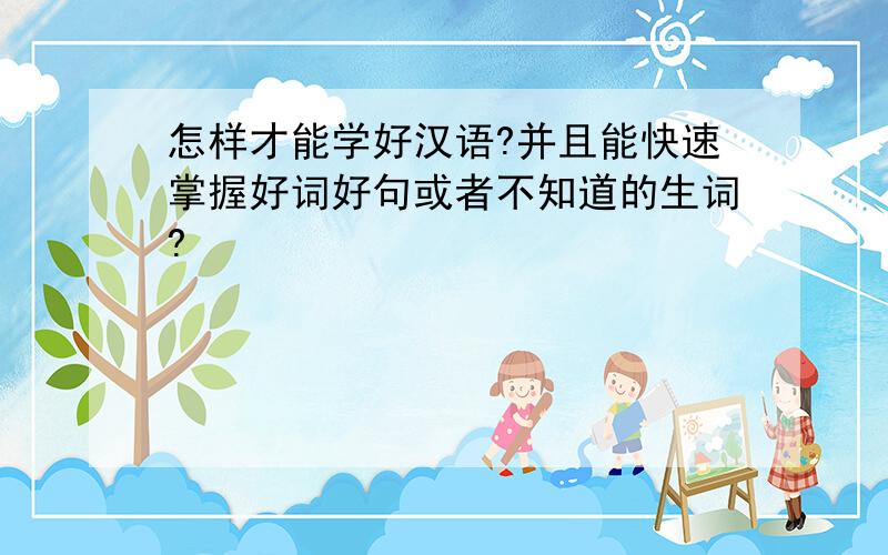 怎样才能学好汉语?并且能快速掌握好词好句或者不知道的生词?