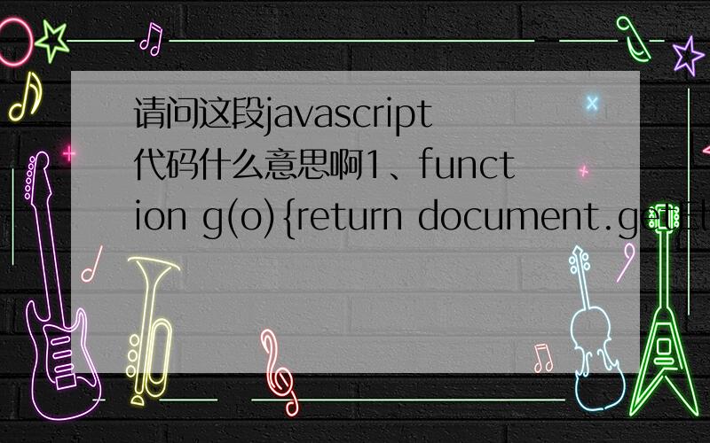 请问这段javascript代码什么意思啊1、function g(o){return document.getElementById(o);} 没有id为 ”o“的元素啊2、 ASP.NET 这一句 