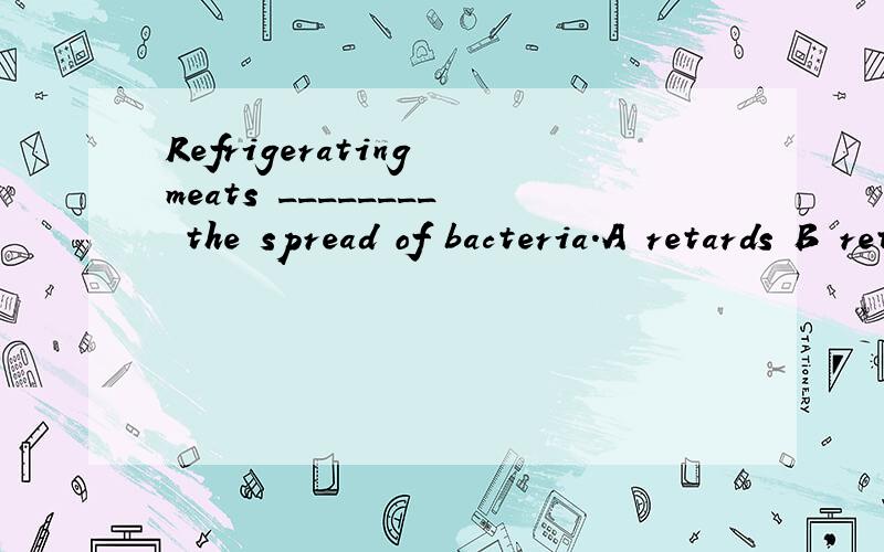 Refrigerating meats ________ the spread of bacteria.A retards B retarding C to retard D is retarded