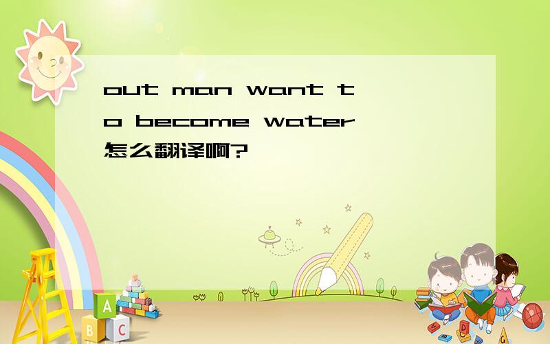 out man want to become water怎么翻译啊?