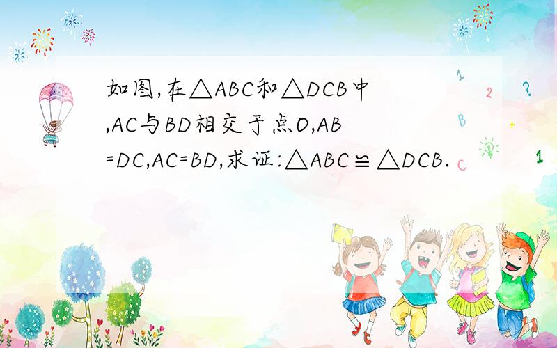 如图,在△ABC和△DCB中,AC与BD相交于点O,AB=DC,AC=BD,求证:△ABC≌△DCB.