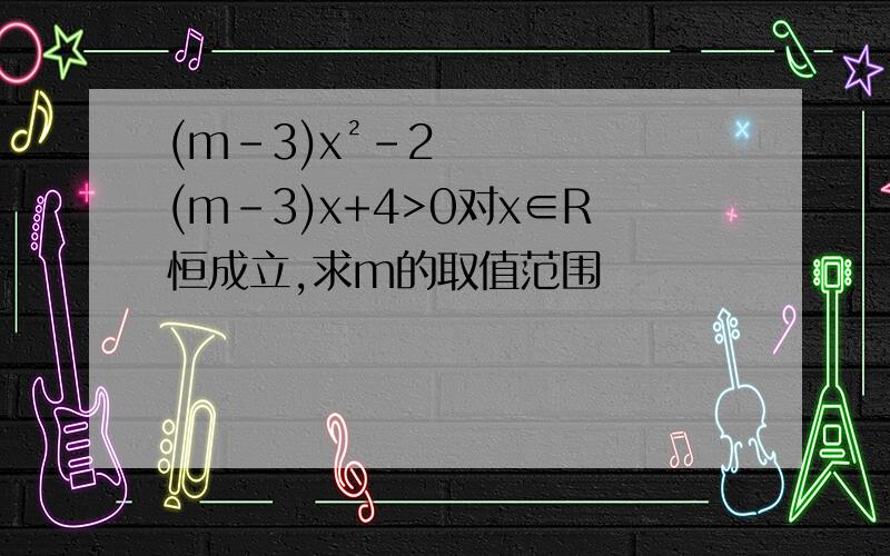 (m-3)x²-2(m-3)x+4>0对x∈R恒成立,求m的取值范围
