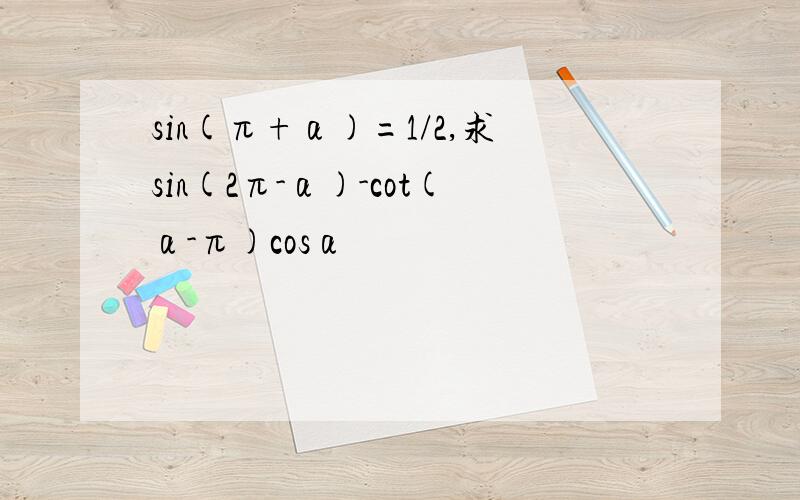 sin(π+α)=1/2,求sin(2π-α)-cot(α-π)cosα