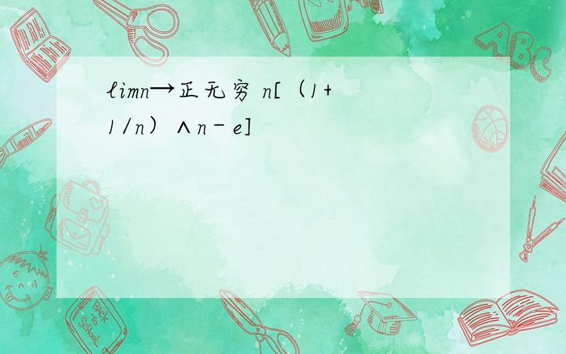 limn→正无穷 n[（1+1/n）∧n－e]