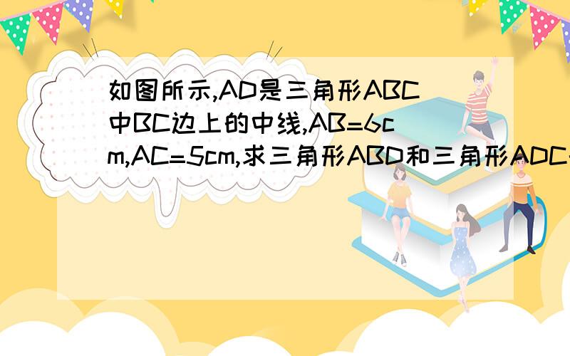 如图所示,AD是三角形ABC中BC边上的中线,AB=6cm,AC=5cm,求三角形ABD和三角形ADC的周长的差.