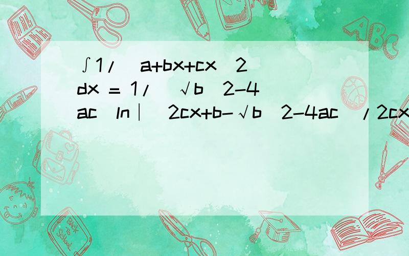 ∫1/(a+bx+cx^2)dx = 1/(√b^2-4ac)ln∣(2cx+b-√b^2-4ac)/2cx+b+√b^2-4ac)∣+C (b^2>4ac)