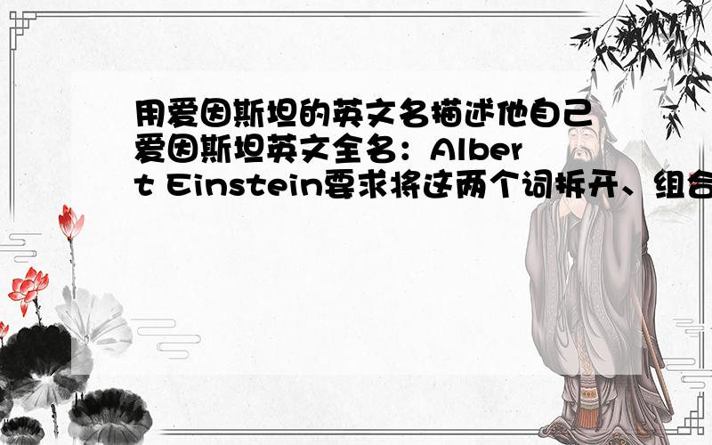 用爱因斯坦的英文名描述他自己爱因斯坦英文全名：Albert Einstein要求将这两个词拆开、组合成一个可以形容爱因斯坦本人的词汇.单词、词组、句子都可以.要用上所有的字母