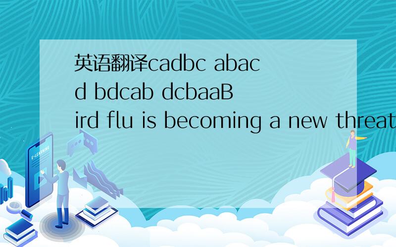 英语翻译cadbc abacd bdcab dcbaaBird flu is becoming a new threat against human beings as well as birds.Therefore,_16_ the World Health Organisation (WHO) says,fears 17 worldwide that the bird flu virus could change into a more 18 form.At Shanghai
