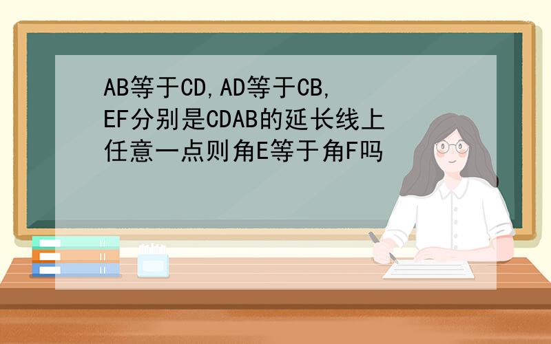 AB等于CD,AD等于CB,EF分别是CDAB的延长线上任意一点则角E等于角F吗