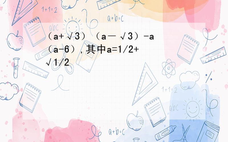 （a+√3）（a－√3）-a（a-6）,其中a=1/2+√1/2