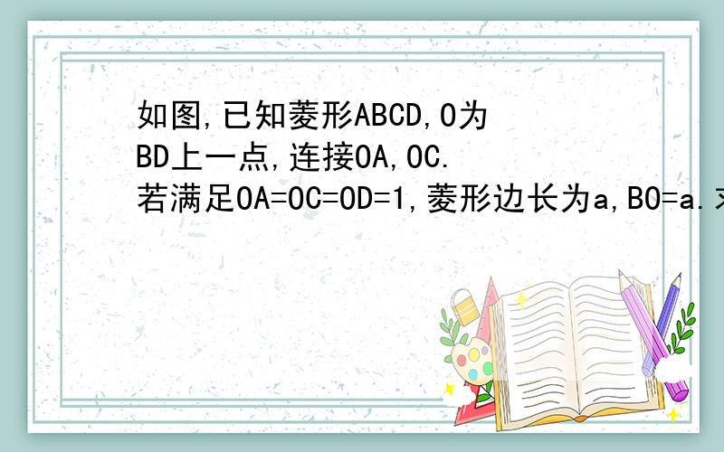 如图,已知菱形ABCD,O为BD上一点,连接OA,OC.若满足OA=OC=OD=1,菱形边长为a,BO=a.求a.