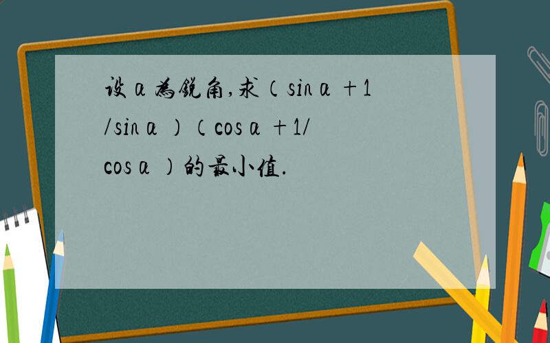 设α为锐角,求（sinα+1/sinα）（cosα+1/cosα）的最小值.