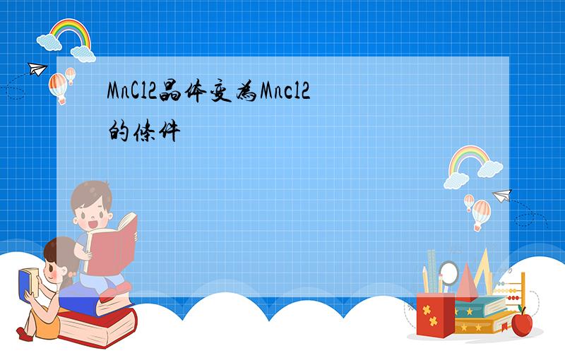 MnCl2晶体变为Mncl2的条件
