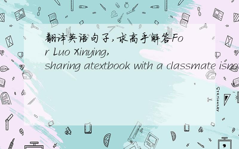 翻译英语句子,求高手解答For Luo Xinying,sharing atextbook with a classmate isnot a problem at all.The 　　15-year-old feels relieved to be back to class.　　A total of355schools in Ya’an (雅安),Sichuan province,were closed after the