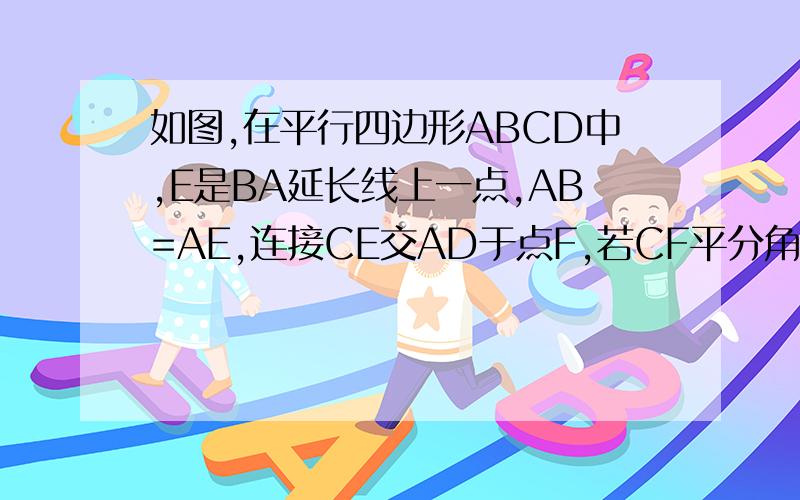 如图,在平行四边形ABCD中,E是BA延长线上一点,AB=AE,连接CE交AD于点F,若CF平分角BCD,AB=3,则BC的长为
