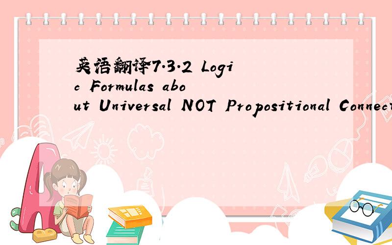 英语翻译7.3.2 Logic Formulas about Universal NOT Propositional Connective