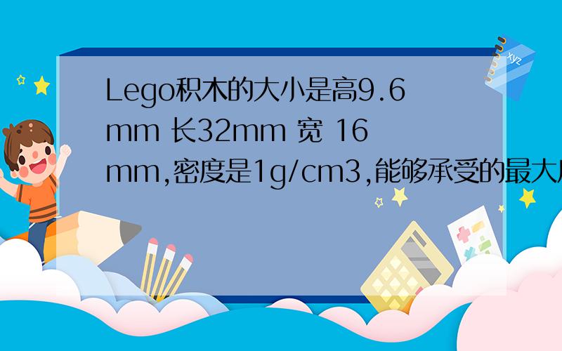 Lego积木的大小是高9.6mm 长32mm 宽 16 mm,密度是1g/cm3,能够承受的最大压强是800000 N/m2,请问理论上最高能够盖多高的塔?