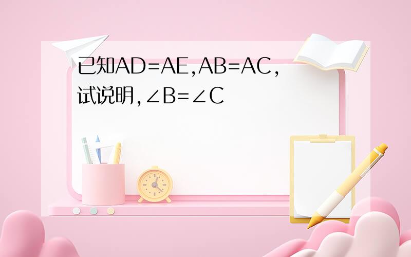 已知AD=AE,AB=AC,试说明,∠B=∠C