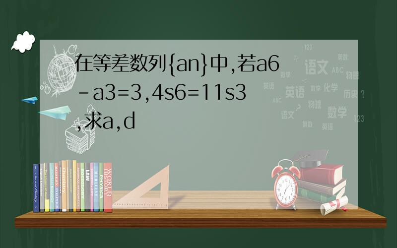在等差数列{an}中,若a6-a3=3,4s6=11s3,求a,d