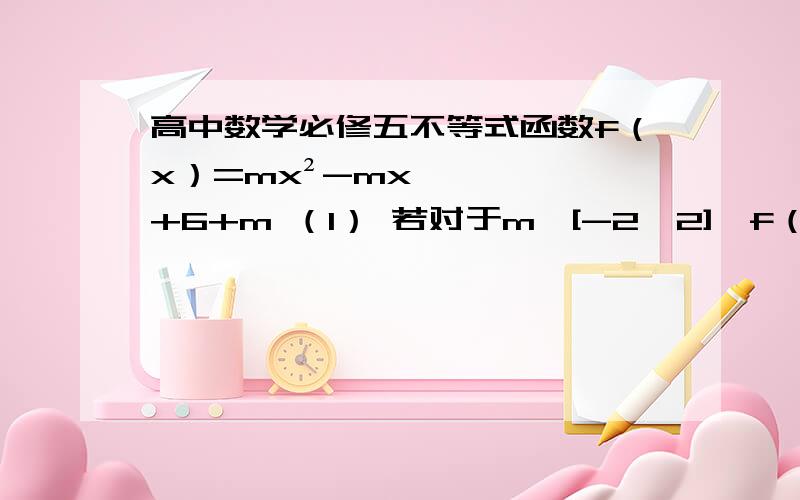 高中数学必修五不等式函数f（x）=mx²-mx+6+m （1） 若对于m∈[-2,2],f（x）＜0恒成立,求x的取值范围. （2） 若对于x∈[1,3],f（x）＜0恒成立,求m的取值范围.